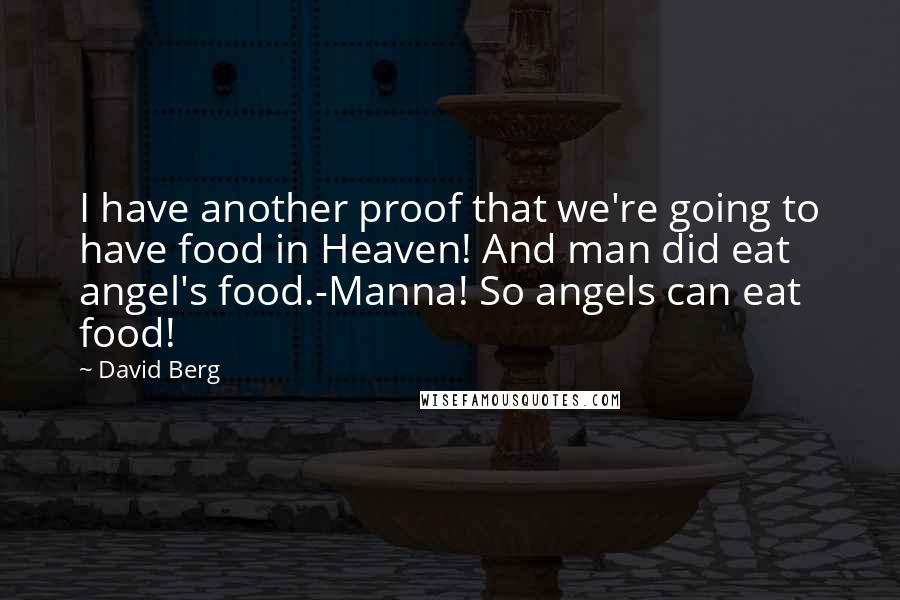 David Berg Quotes: I have another proof that we're going to have food in Heaven! And man did eat angel's food.-Manna! So angels can eat food!