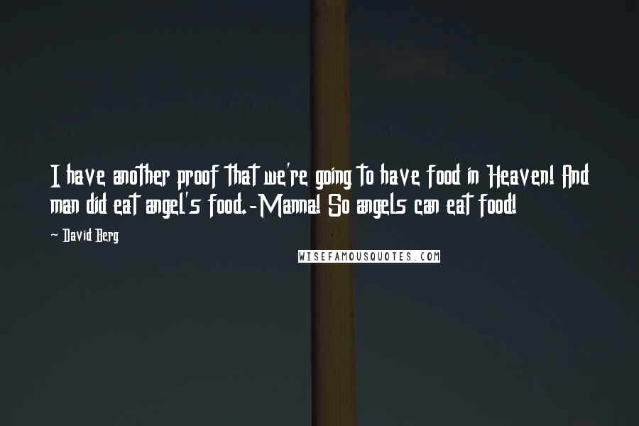 David Berg Quotes: I have another proof that we're going to have food in Heaven! And man did eat angel's food.-Manna! So angels can eat food!