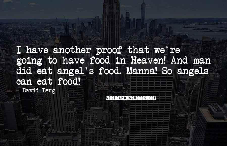 David Berg Quotes: I have another proof that we're going to have food in Heaven! And man did eat angel's food.-Manna! So angels can eat food!