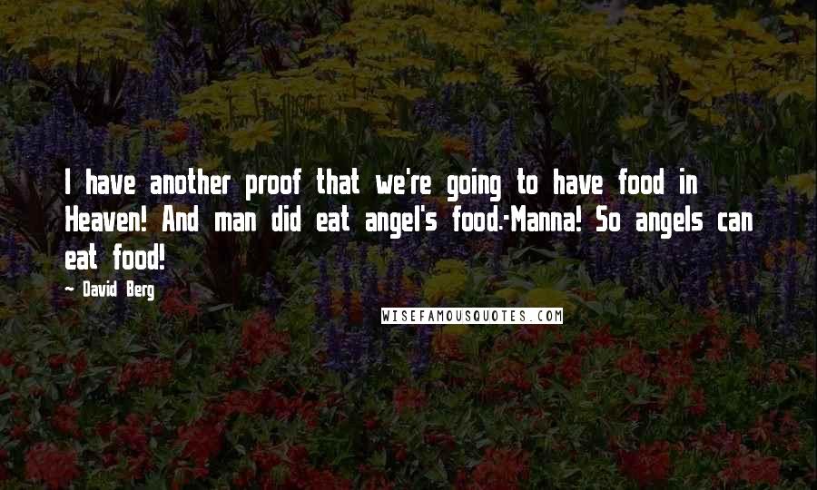 David Berg Quotes: I have another proof that we're going to have food in Heaven! And man did eat angel's food.-Manna! So angels can eat food!