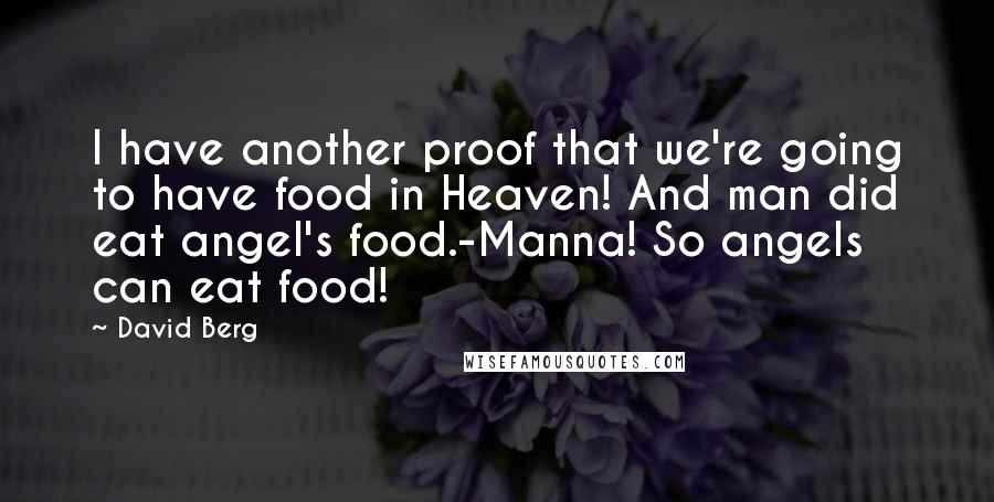 David Berg Quotes: I have another proof that we're going to have food in Heaven! And man did eat angel's food.-Manna! So angels can eat food!