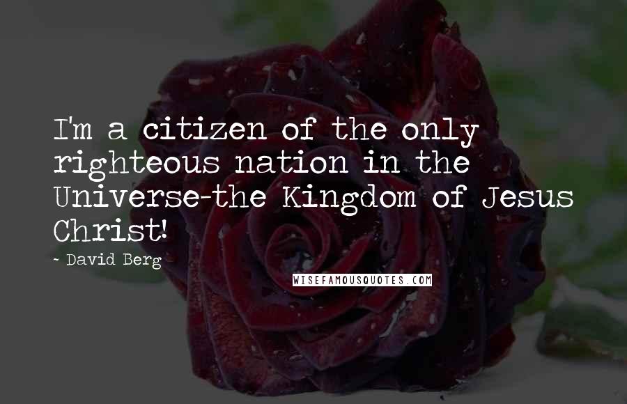 David Berg Quotes: I'm a citizen of the only righteous nation in the Universe-the Kingdom of Jesus Christ!