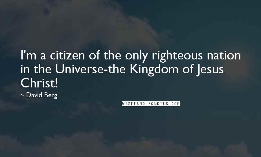 David Berg Quotes: I'm a citizen of the only righteous nation in the Universe-the Kingdom of Jesus Christ!