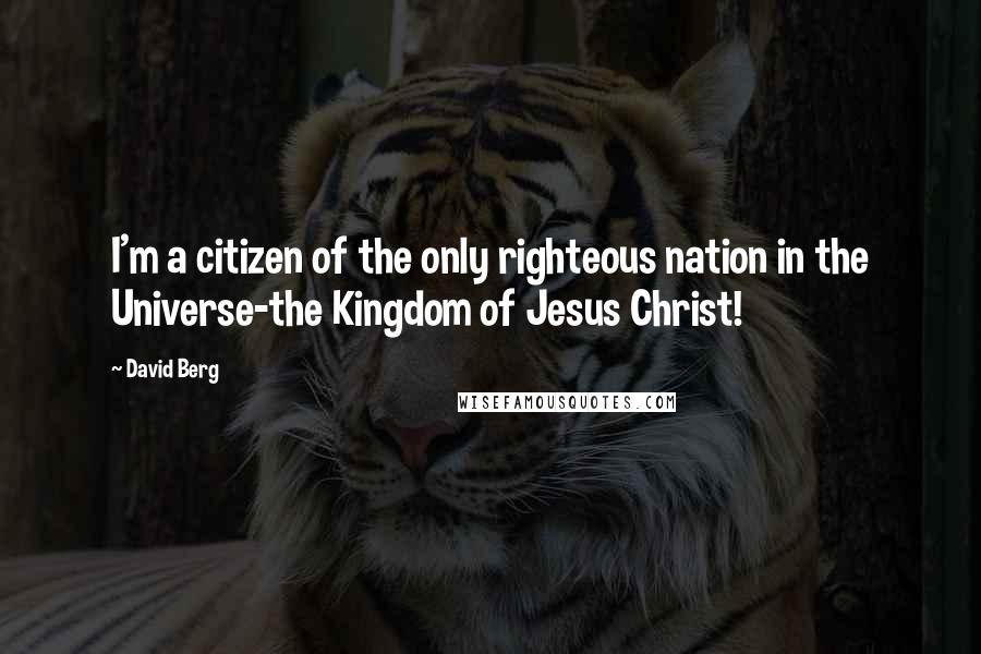 David Berg Quotes: I'm a citizen of the only righteous nation in the Universe-the Kingdom of Jesus Christ!