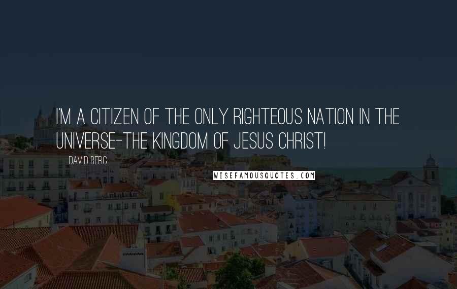 David Berg Quotes: I'm a citizen of the only righteous nation in the Universe-the Kingdom of Jesus Christ!