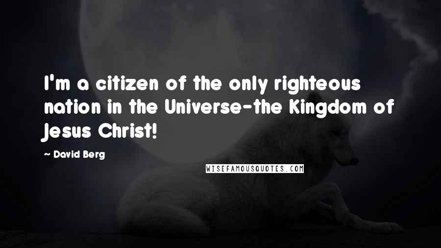 David Berg Quotes: I'm a citizen of the only righteous nation in the Universe-the Kingdom of Jesus Christ!