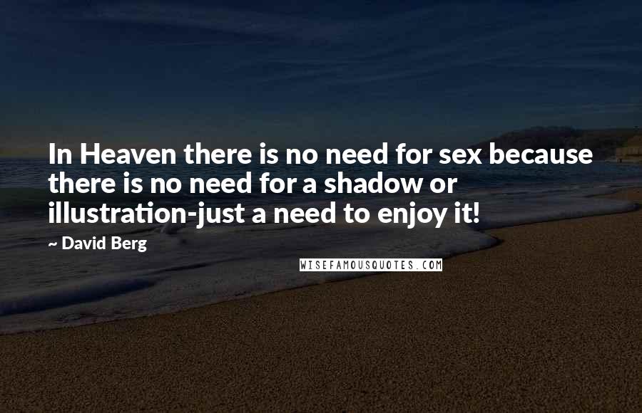 David Berg Quotes: In Heaven there is no need for sex because there is no need for a shadow or illustration-just a need to enjoy it!