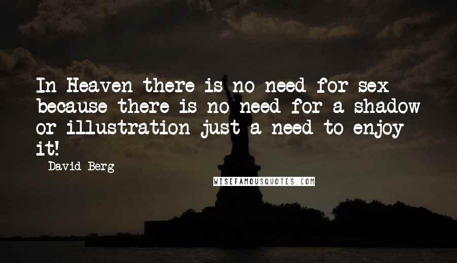 David Berg Quotes: In Heaven there is no need for sex because there is no need for a shadow or illustration-just a need to enjoy it!