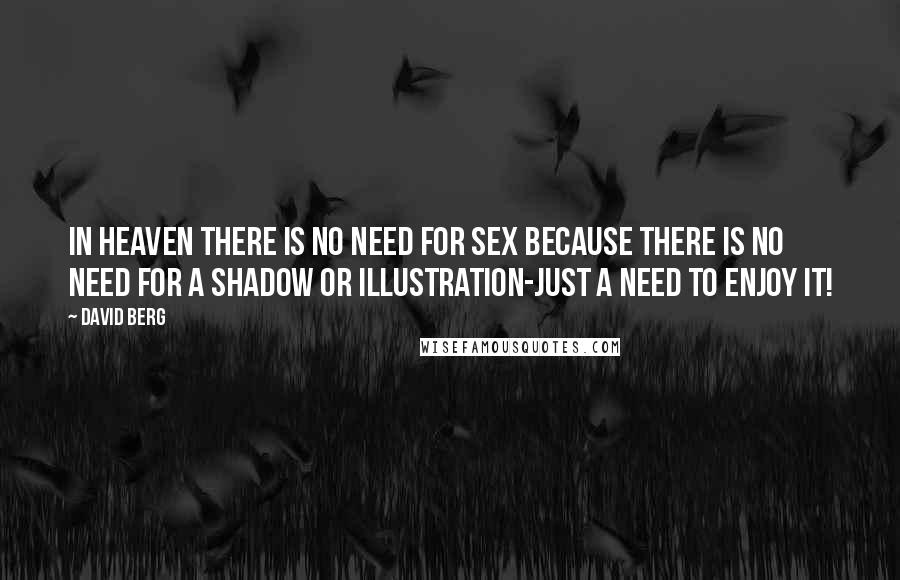 David Berg Quotes: In Heaven there is no need for sex because there is no need for a shadow or illustration-just a need to enjoy it!