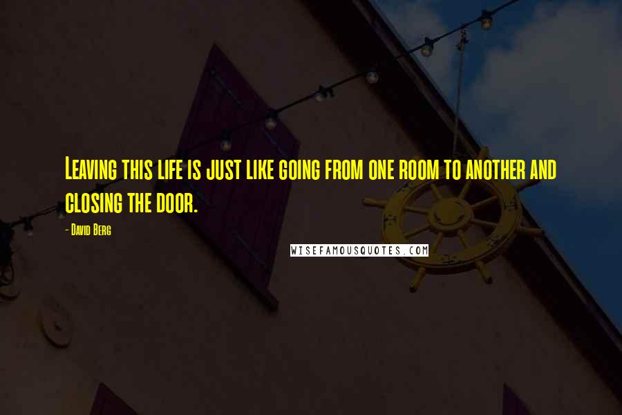 David Berg Quotes: Leaving this life is just like going from one room to another and closing the door.