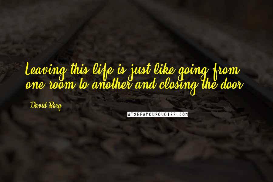David Berg Quotes: Leaving this life is just like going from one room to another and closing the door.