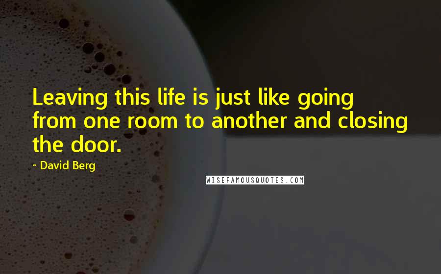 David Berg Quotes: Leaving this life is just like going from one room to another and closing the door.