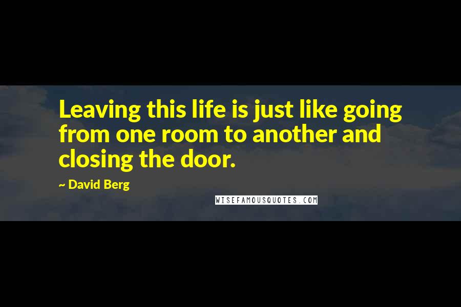 David Berg Quotes: Leaving this life is just like going from one room to another and closing the door.