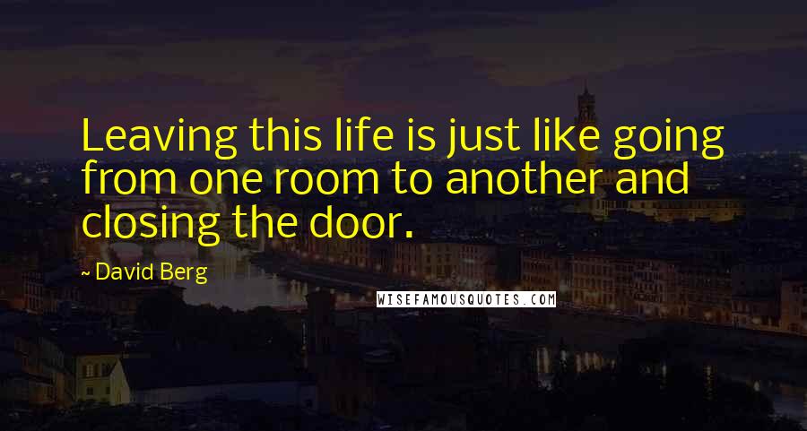 David Berg Quotes: Leaving this life is just like going from one room to another and closing the door.