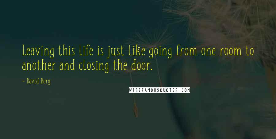 David Berg Quotes: Leaving this life is just like going from one room to another and closing the door.