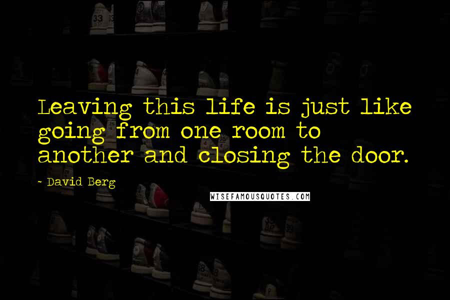 David Berg Quotes: Leaving this life is just like going from one room to another and closing the door.