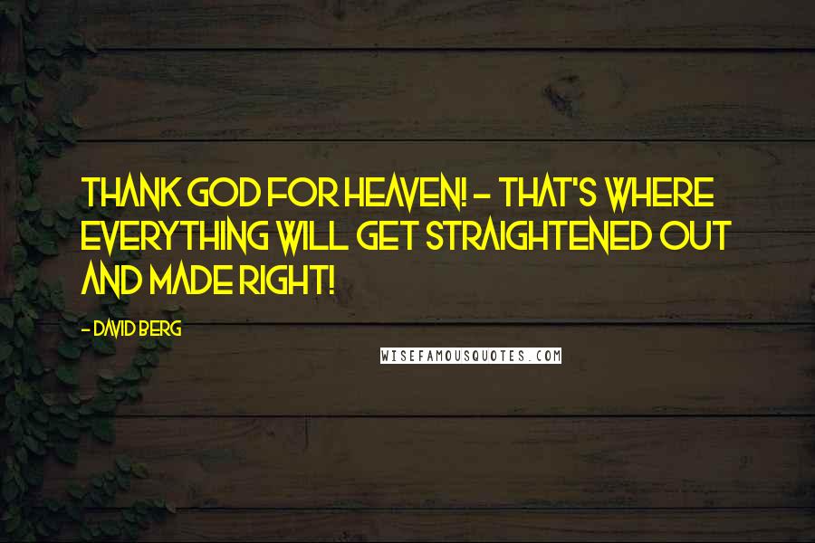 David Berg Quotes: Thank God for Heaven! - That's where everything will get straightened out and made right!