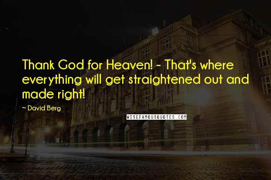David Berg Quotes: Thank God for Heaven! - That's where everything will get straightened out and made right!