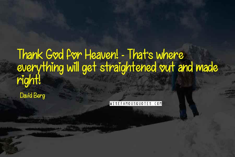 David Berg Quotes: Thank God for Heaven! - That's where everything will get straightened out and made right!