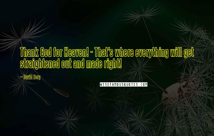 David Berg Quotes: Thank God for Heaven! - That's where everything will get straightened out and made right!