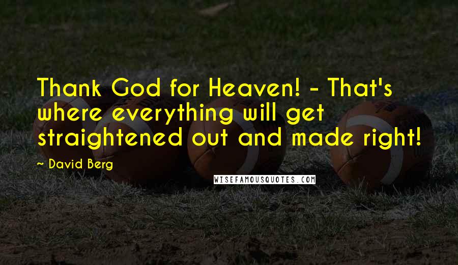 David Berg Quotes: Thank God for Heaven! - That's where everything will get straightened out and made right!