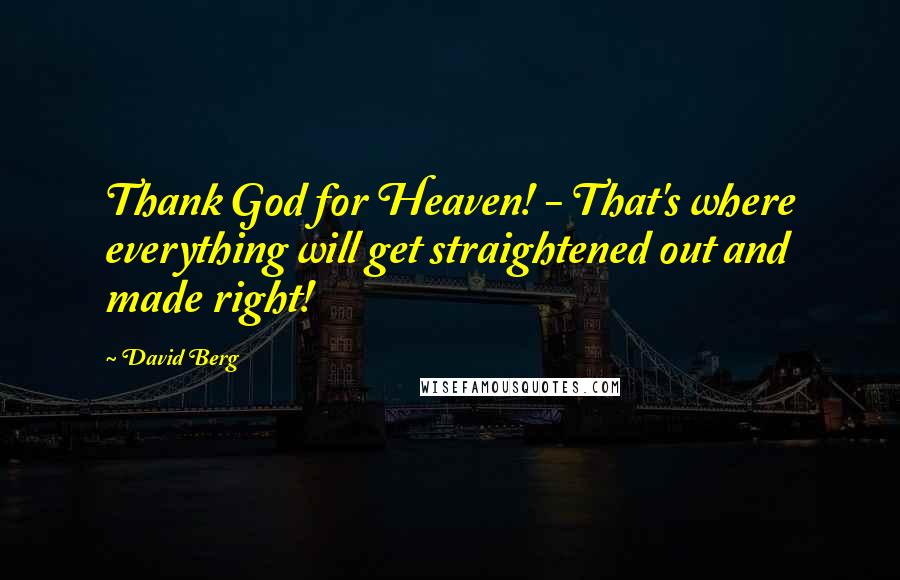 David Berg Quotes: Thank God for Heaven! - That's where everything will get straightened out and made right!
