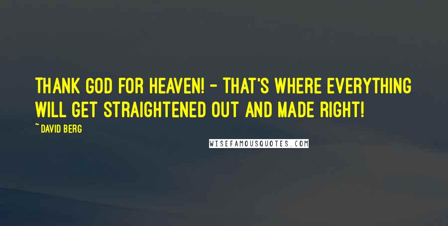 David Berg Quotes: Thank God for Heaven! - That's where everything will get straightened out and made right!