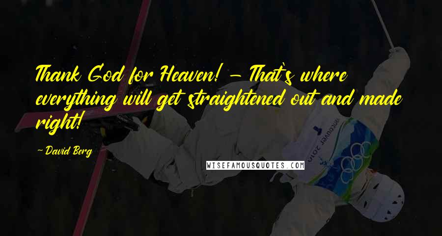 David Berg Quotes: Thank God for Heaven! - That's where everything will get straightened out and made right!