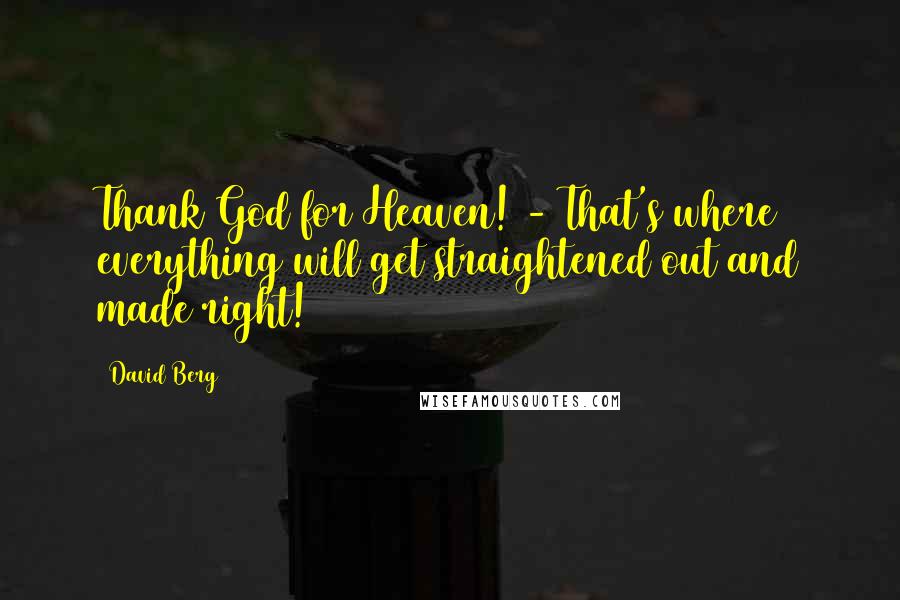 David Berg Quotes: Thank God for Heaven! - That's where everything will get straightened out and made right!