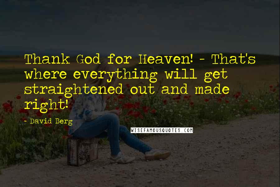 David Berg Quotes: Thank God for Heaven! - That's where everything will get straightened out and made right!