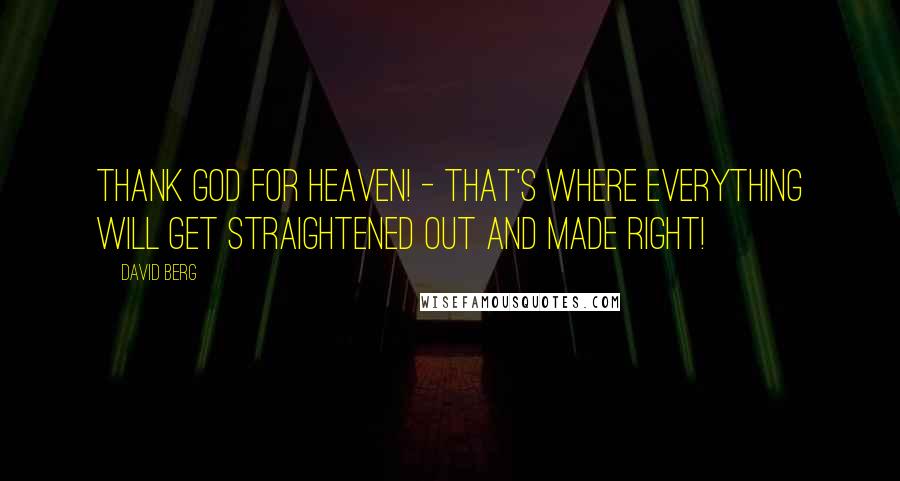 David Berg Quotes: Thank God for Heaven! - That's where everything will get straightened out and made right!