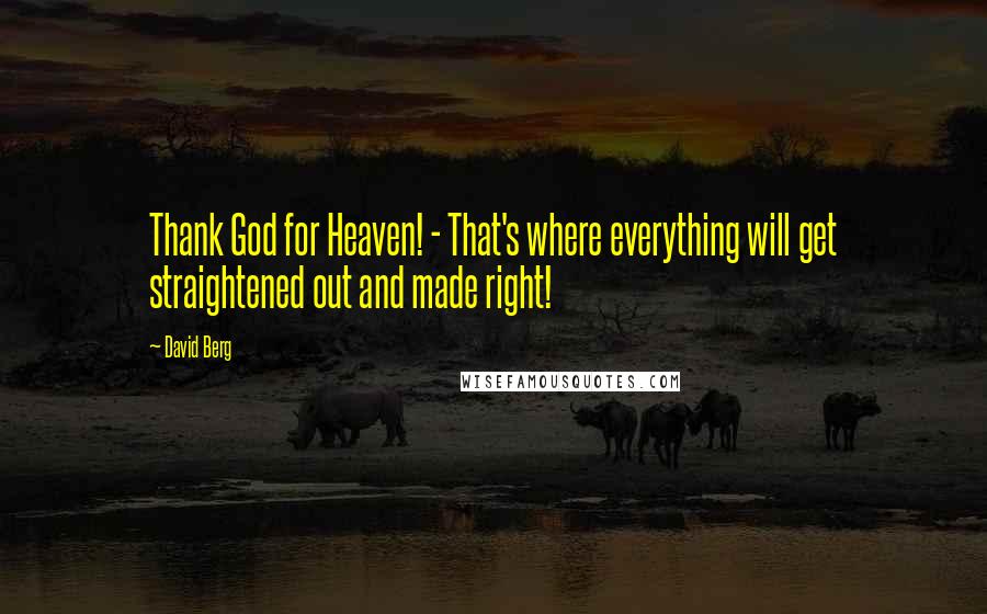 David Berg Quotes: Thank God for Heaven! - That's where everything will get straightened out and made right!