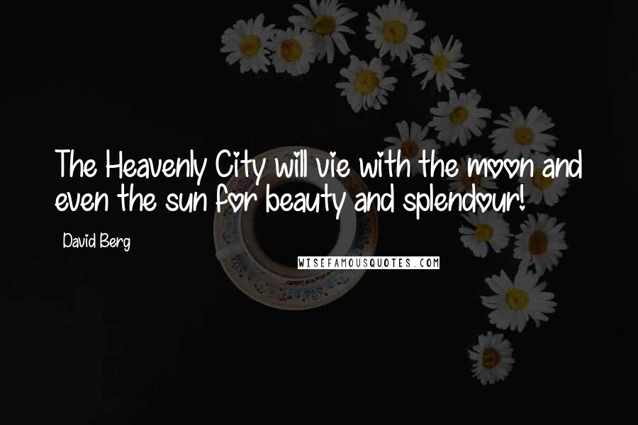 David Berg Quotes: The Heavenly City will vie with the moon and even the sun for beauty and splendour!