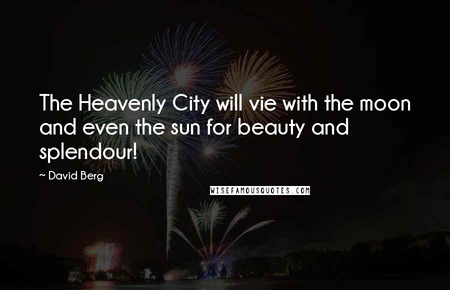 David Berg Quotes: The Heavenly City will vie with the moon and even the sun for beauty and splendour!