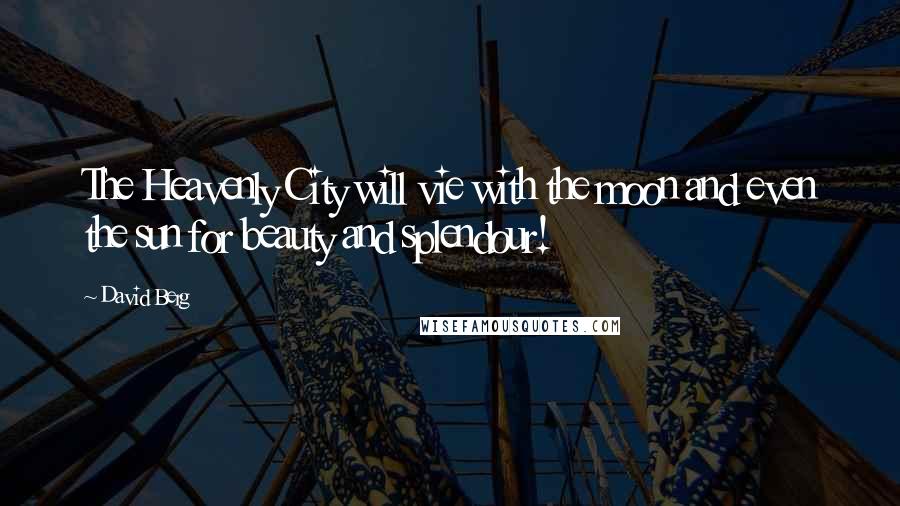 David Berg Quotes: The Heavenly City will vie with the moon and even the sun for beauty and splendour!