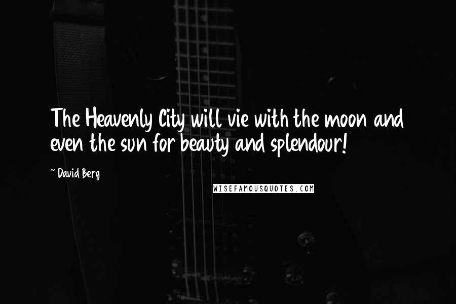 David Berg Quotes: The Heavenly City will vie with the moon and even the sun for beauty and splendour!