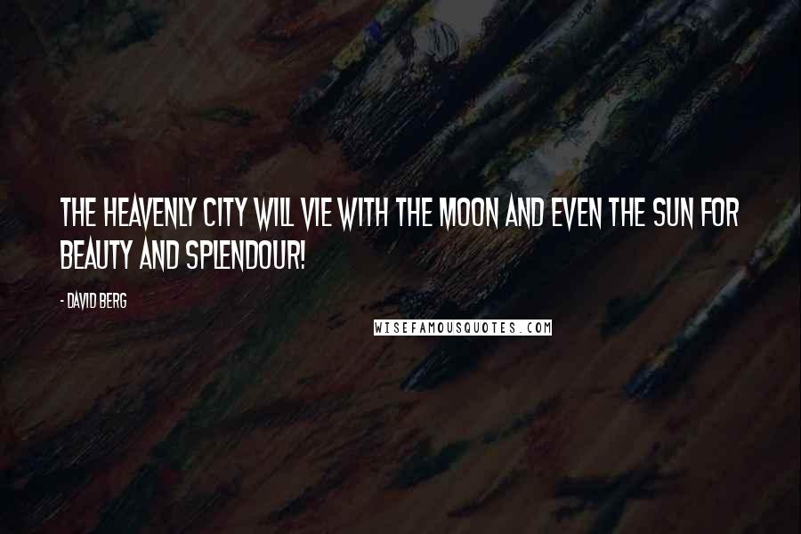 David Berg Quotes: The Heavenly City will vie with the moon and even the sun for beauty and splendour!