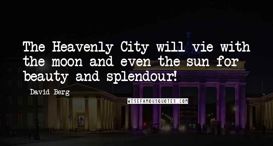 David Berg Quotes: The Heavenly City will vie with the moon and even the sun for beauty and splendour!