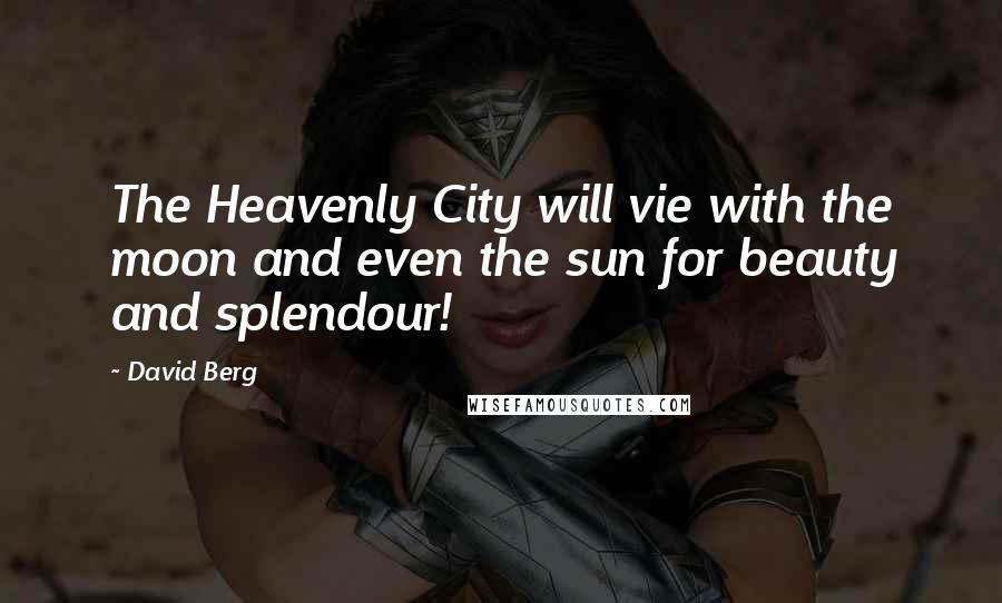 David Berg Quotes: The Heavenly City will vie with the moon and even the sun for beauty and splendour!