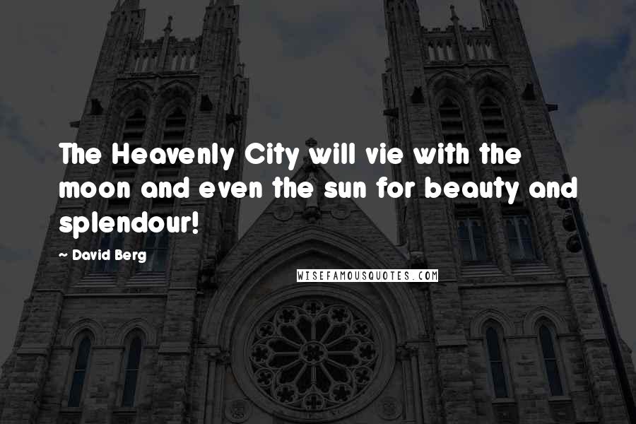 David Berg Quotes: The Heavenly City will vie with the moon and even the sun for beauty and splendour!