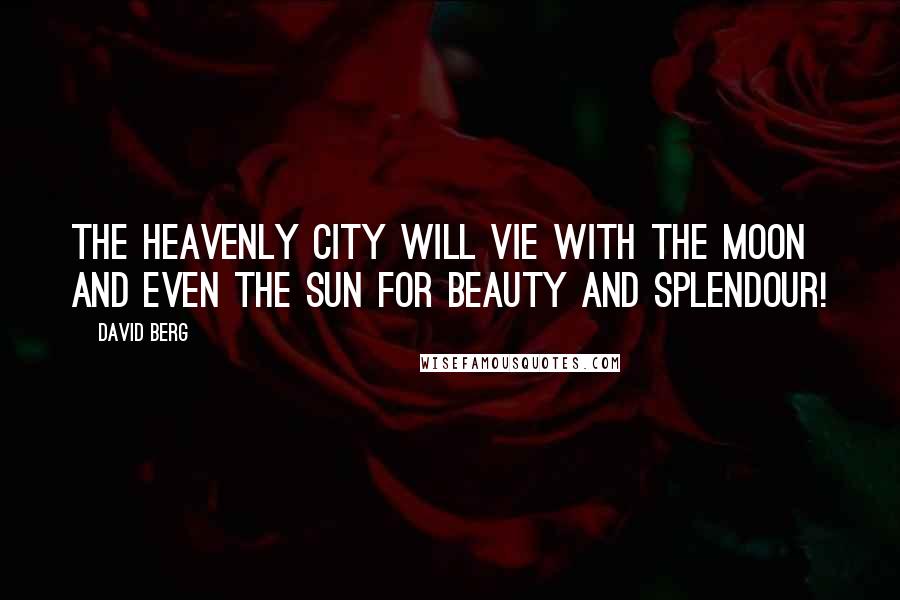 David Berg Quotes: The Heavenly City will vie with the moon and even the sun for beauty and splendour!