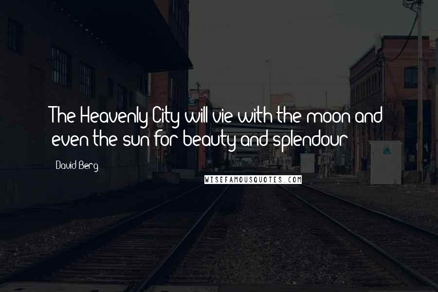 David Berg Quotes: The Heavenly City will vie with the moon and even the sun for beauty and splendour!