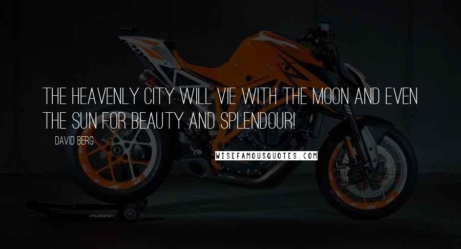 David Berg Quotes: The Heavenly City will vie with the moon and even the sun for beauty and splendour!