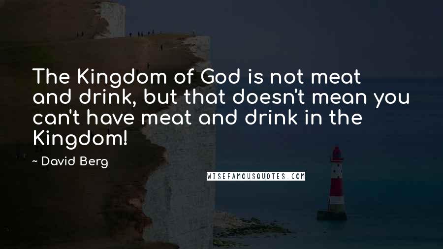 David Berg Quotes: The Kingdom of God is not meat and drink, but that doesn't mean you can't have meat and drink in the Kingdom!