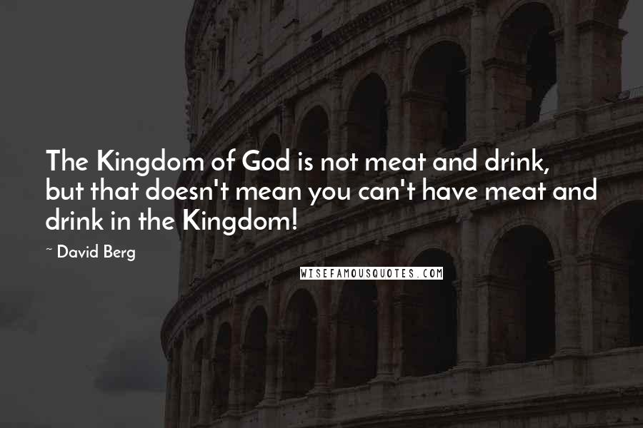 David Berg Quotes: The Kingdom of God is not meat and drink, but that doesn't mean you can't have meat and drink in the Kingdom!