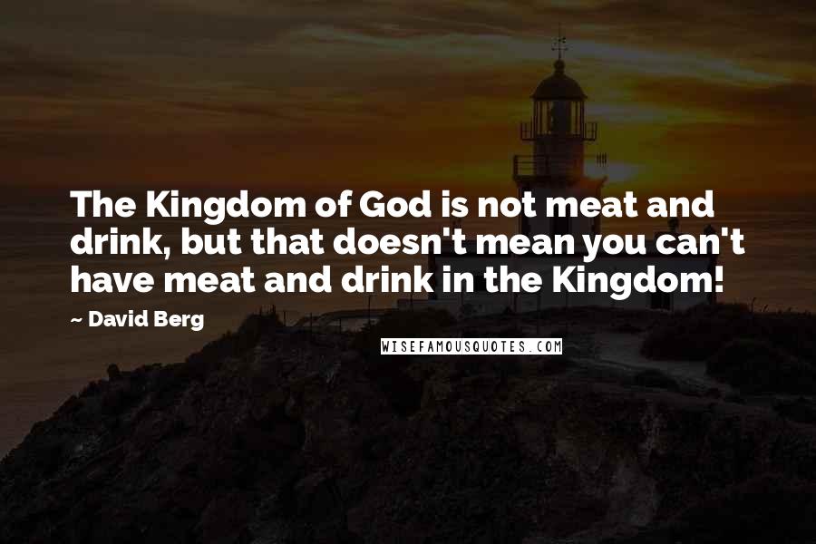 David Berg Quotes: The Kingdom of God is not meat and drink, but that doesn't mean you can't have meat and drink in the Kingdom!