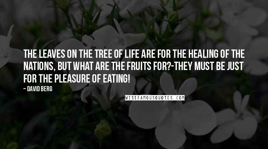 David Berg Quotes: The leaves on the Tree of Life are for the healing of the nations, but what are the fruits for?-They must be just for the pleasure of eating!