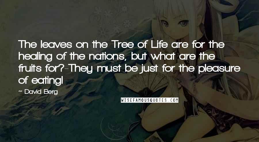 David Berg Quotes: The leaves on the Tree of Life are for the healing of the nations, but what are the fruits for?-They must be just for the pleasure of eating!