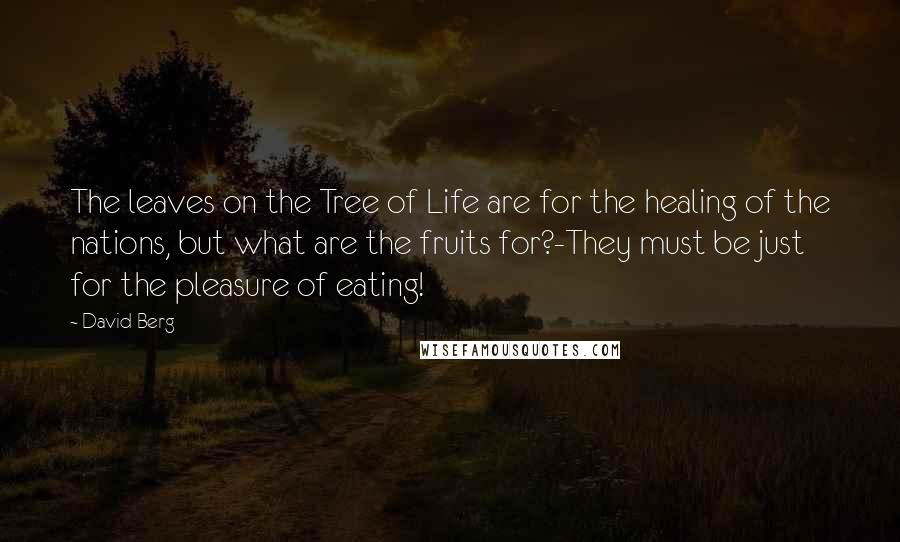 David Berg Quotes: The leaves on the Tree of Life are for the healing of the nations, but what are the fruits for?-They must be just for the pleasure of eating!