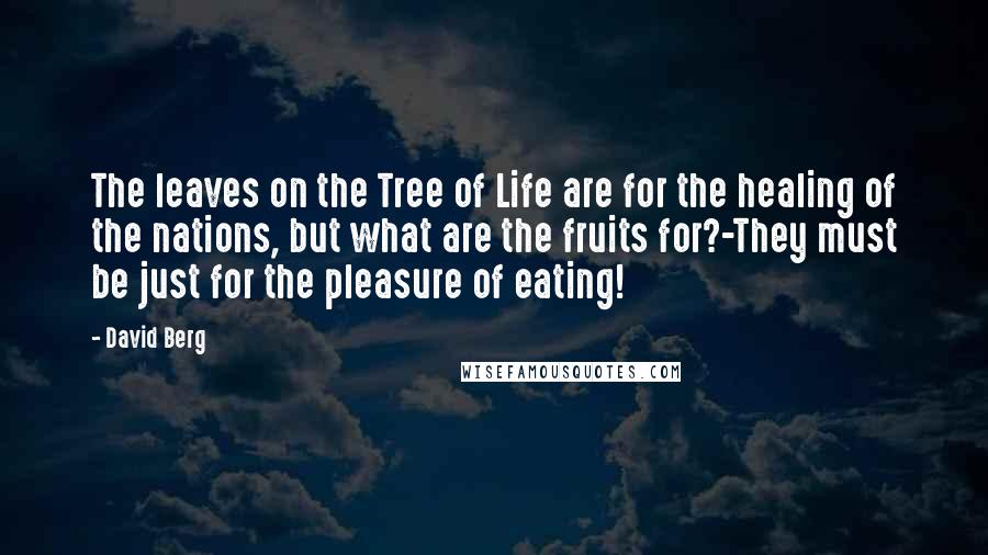 David Berg Quotes: The leaves on the Tree of Life are for the healing of the nations, but what are the fruits for?-They must be just for the pleasure of eating!